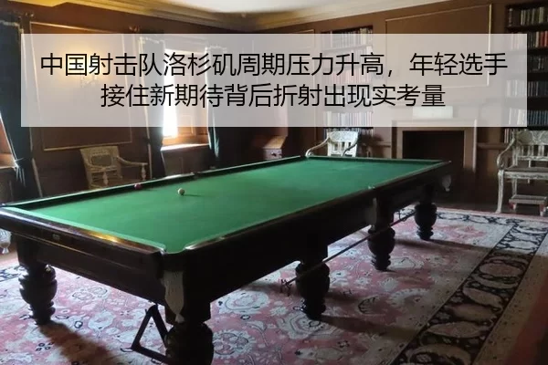 中国射击队洛杉矶周期压力升高，年轻选手接住新期待背后折射出现实考量